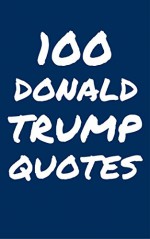 100 Donald Trump Quotes: Interesting, Honest And Funny Quotes By Donald Trump - Robert Taylor