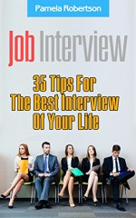 Job Interview: 35 Tips For The Best Interview Of Your Life: (Job Interview Preparation,Job Interview Tips, Job Interview Books, How to Interview) (Job ... How To Find A Job, How to Get A Job Book 1) - Pamela Robertson