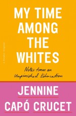 My Time Among the Whites: Notes from an Unfinished Education - Jennine Capó Crucet 