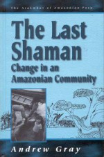 The Last Shaman: Change in an Amazonian Community - Andrew Gray