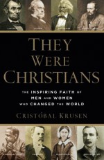 They Were Christians: The Inspiring Faith of Men and Women Who Changed the World - Cristóbal Krusen