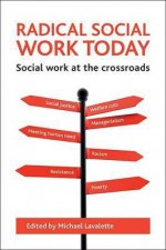 Radical Social Work Today: Social Work at the Crossroads - Michael Lavalette