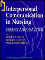 Interpersonal Communication in Nursing: Theory and Practice - Charles D. Ellis, Bob Gates, Neil Kenworthy