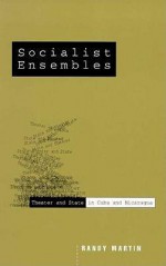 Socialist Ensembles: Theater and State in Cuba and Nicaragua - Randy Martin