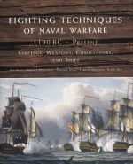 Fighting Techniques of Naval Warfare: Strategy, Weapons, Commanders, and Ships: 1190 BC - Present - Rob S. Rice, Amber Books, Phyllis G. Jestice, Christer Jorgensen, Martin J. Dougherty