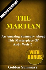 The Martian: An Amazing Summary About This Masterpiece Of Andy Weir!! (BONUS: Character Analysis To Help You Understand The Story, And More!) (The Martian: ... Audible, Audiobook, Paperback) - Golden Summary, The Martian