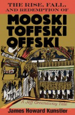 The Rise, Fall, and Redemption of Mooski Toffski Offski (The Jeff Greenaway Series Book 4) - James Howard Kunstler