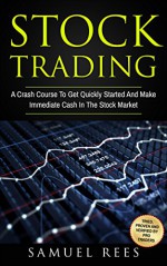 STOCK TRADING: A Crash Course To Get Quickly Started And Make Immediate Cash In The Stock Market - Samuel Rees