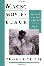 Making Movies Black: The Hollywood Message Movie from World War II to the Civil Rights Era - Thomas Cripps