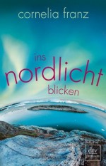 Ins Nordlicht blicken: Roman (German Edition) - Cornelia Franz