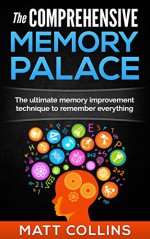 The Comprehensive Memory Palace: The ultimate memory improvement technique to remember everything - Matt Collins