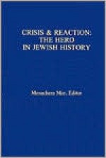 Crisis & Reaction:: The Jewish Hero in History - Menachem Mor