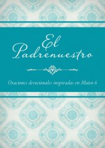 El Padrenuestro: Oraciones devocionales inspiradas en Mateo 6 - Barbour Publishing Inc.