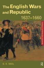 The English Wars and Republic, 1637 1660 - Graham E. Seel