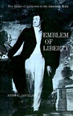 Emblem of Liberty: The Image of Lafayette in the American Mind - Anne C. Loveland