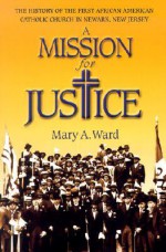 Mission for Justice: The History of the First African American Catholic Church in Newark, New Jersey - Mary Augusta Ward