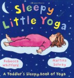 Sleepy Little Yoga: A Toddler's Sleepy Book of Yoga - Rebecca Whitford, Martina Selway