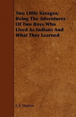 Two Little Savages; Being the Adventures of Two Boys Who Lived as Indians and What They Learned - F.E. Warren