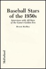 Baseball Stars of the 1950s: Interviews with All-Stars of the Game's Golden Era - Brent Kelley