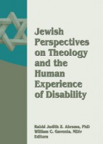 Jewish Perspectives on Theology and the Human Experience of Disability - Judith Z. Abrams, Rabbi Judith Z Abrams