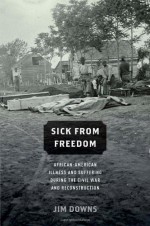 Sick From Freedom: African-American Illness and Suffering during the Civil War and Reconstruction - Jim Downs