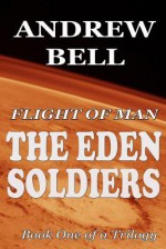 Flight of Man - The Eden Soldiers: Book One of a Trilogy of Tales of Spirit, Determination and the Challenges of Life on the Red Planet! - Andrew Bell