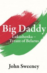 Big Daddy - Lukashenka, the Tyrant of Belarus - John Sweeney