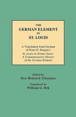 The German Element in St. Louis - Don Heinrich Tolzmann, William G. Bek