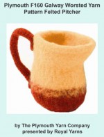 Plymouth F160 Galway Worsted Yarn Pattern Felted Pitcher (I Want To Knit) - Royal Yarns