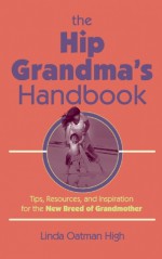 The Hip Grandma's Handbook: Tips, Resources, and Inspiration for the New Breed of Grandmother - Linda Oatman-High