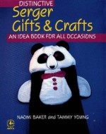 Distinctive Serger Gifts and Crafts: An Idea Book for All Occasions (Creative Machine Arts) - Naomi Baker, Tammy Young