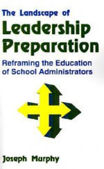 The Landscape of Leadership Preparation: Reframing the Education of School Administrators - Joseph F. Murphy