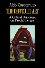 The Difficult Art: A Critical Discourse On Psychotherapy - Aldo Carotenuto