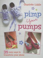 Pimp Your Pumps: 35 East Ways to Transform Your Shoes - Charlotte Liddle, Hannah George