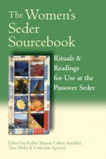 The Women’s Seder Sourcebook: Rituals & Readings for Use at the Passover Seder - Rabbi Sharon Cohen Anisfeld, Tara Mohr, Catherine Spector, Sharon Anisfeld