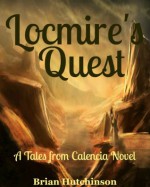 Locmire's Quest: Book One, A Tales from Calencia Novel - Brian Hutchinson