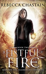 A Fistful of Fire: An Urban Fantasy Novel (Madison Fox, Illuminant Enforcer Book 2) - Rebecca Chastain