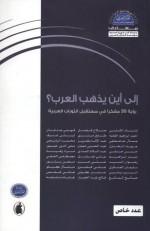 الى اين يذهب العرب..رؤية 30 مفكرا في مستقبل الثورات العربية - صلاح فضل, ابتسام الكتبي, عبد الحسين شعبان, محيي الدين عميور, حسن حنفي, وجمال خاشقجي, ليلى شرف, طارق متري, أحمد ابراهيم الفقيه, فهمي جدعان, عبدالإله بلقزيز, محمد الرميحي, جهاد الخازن