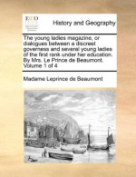 The young ladies magazine, or dialogues between a discreet governess and several young ladies of the first rank under her education. By Mrs. Le Prince de Beaumont. Volume 1 of 4 - Madame Leprince de Beaumont