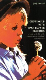 Growing Up With Bach Flower Remedies: A Guide to the Use of the Remedies During Childhood and Adolescence - Judy Howard