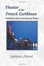 Theater of the French Caribbean: Traditions and Contemporary Stages - Stephanie Berard, Caribbean Studies Press, an imprint of Educa Vision Inc.