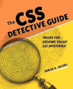 CSS Detective Guide: Tricks for Solving Tough CSS Mysteries, the - Denise R. Jacobs