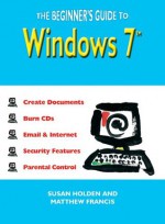 The Beginner's Guide to Windows 7 - Susan Holden, Matthew Francis