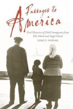 Passages to America: Oral Histories of Child Immigrants from Ellis Island and Angel Island - Emmy E. Werner