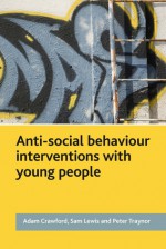 Anti-Social Behaviour Interventions with Young People - Adam Crawford, Sam Lewis, Peter Traynor