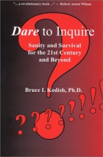 Dare to Inquire: Sanity and Survival for the 21st Century and Beyond - Bruce I. Kodish