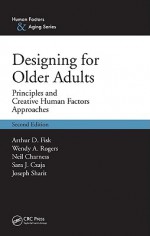 Designing for Older Adults: Principles and Creative Human Factors Approaches - Arthur D. Fisk, Wendy A. Rogers, Neil Charness, Sara J. Czaja, Joseph Sharit