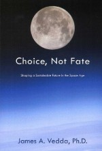 Choice, Not Fate: Shaping a Sustainable Future in the Space Age - James A. Vedda