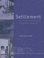 Settlement: A History of Australian Indigenous Housing - Peter Read, Patrick Troy