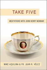 Take Five: Meditations with John Henry Newman - Mike Aquilina, Juan Velez